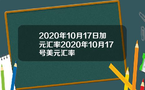 2020年10月17日加元汇率2020年10月17号美元汇率