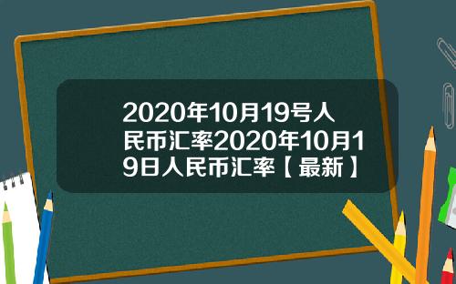 2020年10月19号人民币汇率2020年10月19日人民币汇率【最新】