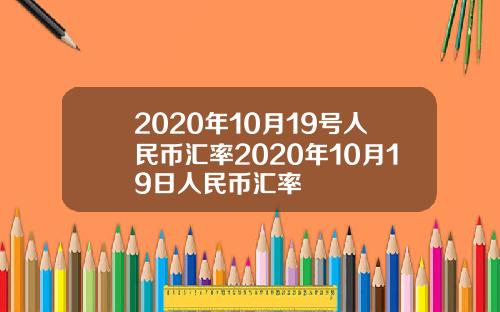 2020年10月19号人民币汇率2020年10月19日人民币汇率