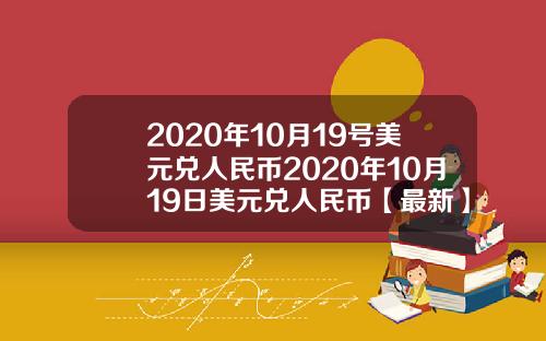 2020年10月19号美元兑人民币2020年10月19日美元兑人民币【最新】