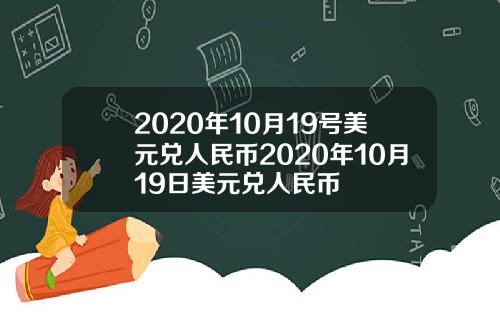 2020年10月19号美元兑人民币2020年10月19日美元兑人民币