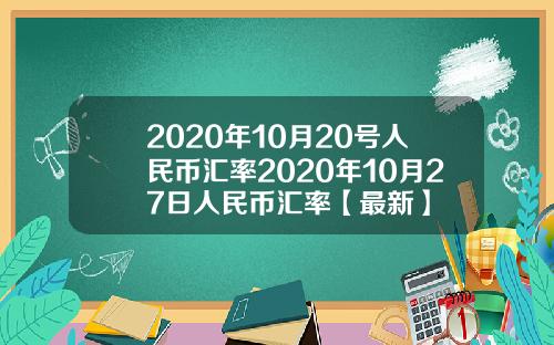 2020年10月20号人民币汇率2020年10月27日人民币汇率【最新】
