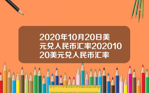 2020年10月20日美元兑人民币汇率20201020美元兑人民币汇率