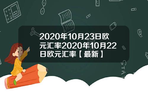 2020年10月23日欧元汇率2020年10月22日欧元汇率【最新】