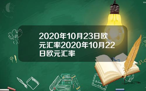 2020年10月23日欧元汇率2020年10月22日欧元汇率
