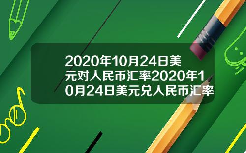 2020年10月24日美元对人民币汇率2020年10月24日美元兑人民币汇率