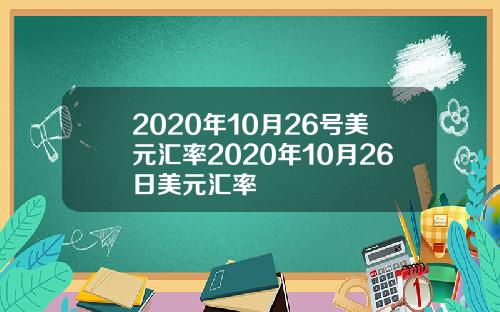 2020年10月26号美元汇率2020年10月26日美元汇率