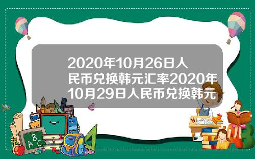 2020年10月26日人民币兑换韩元汇率2020年10月29日人民币兑换韩元汇率