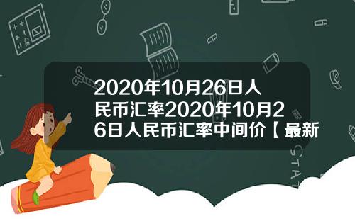 2020年10月26日人民币汇率2020年10月26日人民币汇率中间价【最新】
