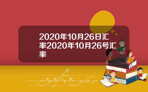 2020年10月26日汇率2020年10月26号汇率