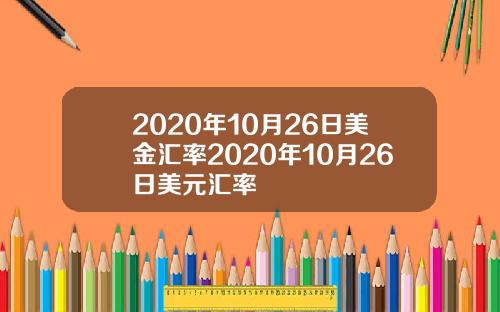 2020年10月26日美金汇率2020年10月26日美元汇率