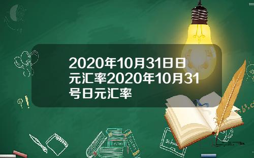2020年10月31日日元汇率2020年10月31号日元汇率