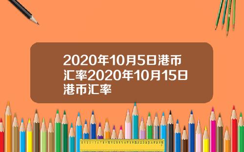 2020年10月5日港币汇率2020年10月15日港币汇率