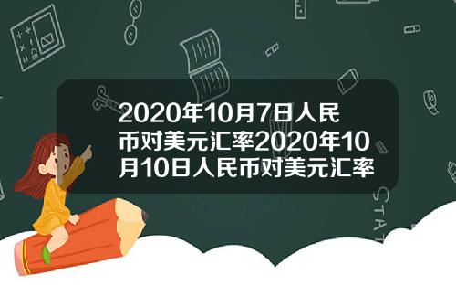 2020年10月7日人民币对美元汇率2020年10月10日人民币对美元汇率