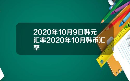 2020年10月9日韩元汇率2020年10月韩币汇率