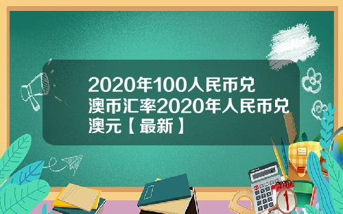 2020年100人民币兑澳币汇率2020年人民币兑澳元【最新】