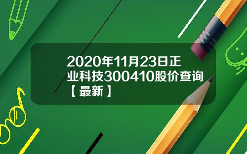 2020年11月23日正业科技300410股价查询【最新】