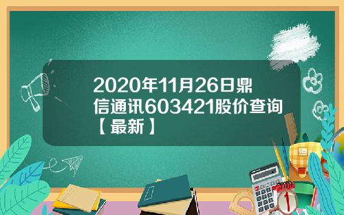 2020年11月26日鼎信通讯603421股价查询【最新】