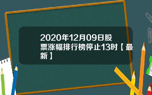 2020年12月09日股票涨幅排行榜停止13时【最新】