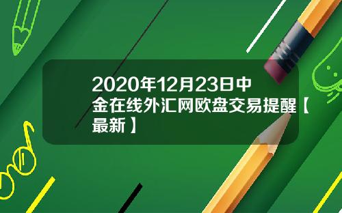 2020年12月23日中金在线外汇网欧盘交易提醒【最新】
