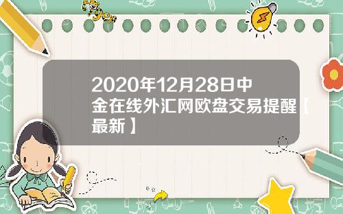 2020年12月28日中金在线外汇网欧盘交易提醒【最新】