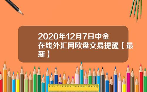 2020年12月7日中金在线外汇网欧盘交易提醒【最新】