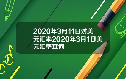 2020年3月11日对美元汇率2020年3月1日美元汇率查询