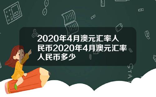 2020年4月澳元汇率人民币2020年4月澳元汇率人民币多少