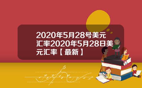 2020年5月28号美元汇率2020年5月28日美元汇率【最新】