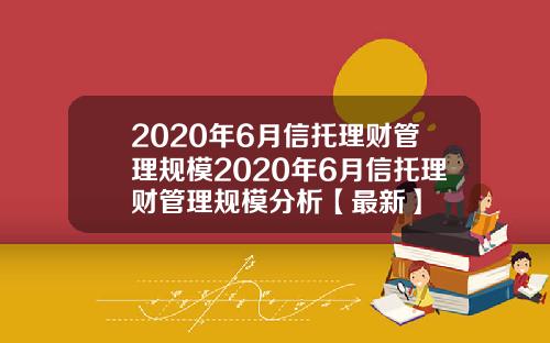 2020年6月信托理财管理规模2020年6月信托理财管理规模分析【最新】