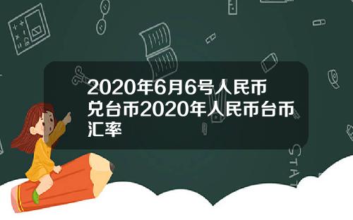 2020年6月6号人民币兑台币2020年人民币台币汇率