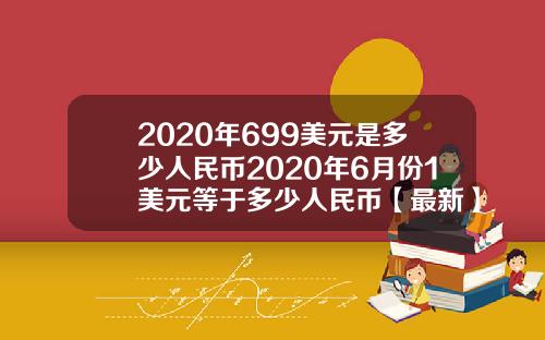 2020年699美元是多少人民币2020年6月份1美元等于多少人民币【最新】