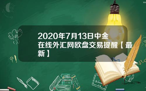 2020年7月13日中金在线外汇网欧盘交易提醒【最新】