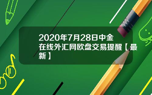 2020年7月28日中金在线外汇网欧盘交易提醒【最新】