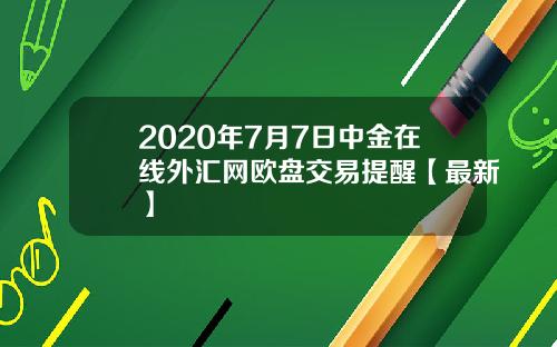 2020年7月7日中金在线外汇网欧盘交易提醒【最新】