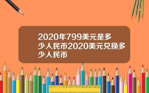 2020年799美元是多少人民币2020美元兑换多少人民币