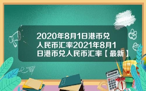 2020年8月1日港币兑人民币汇率2021年8月1日港币兑人民币汇率【最新】