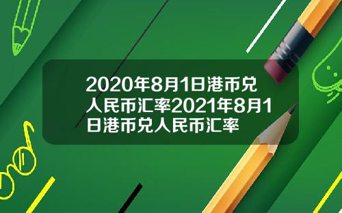 2020年8月1日港币兑人民币汇率2021年8月1日港币兑人民币汇率