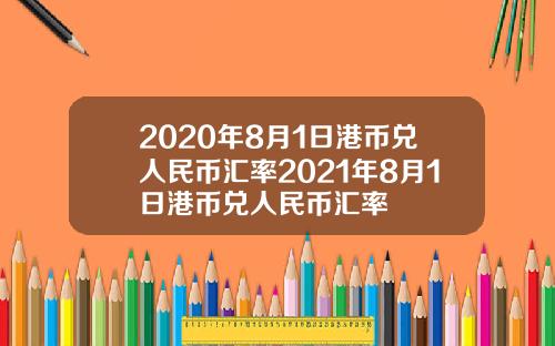 2020年8月1日港币兑人民币汇率2021年8月1日港币兑人民币汇率