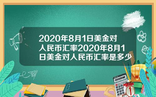 2020年8月1日美金对人民币汇率2020年8月1日美金对人民币汇率是多少