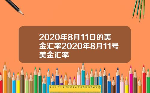 2020年8月11日的美金汇率2020年8月11号美金汇率