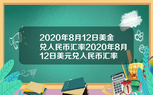 2020年8月12日美金兑人民币汇率2020年8月12日美元兑人民币汇率