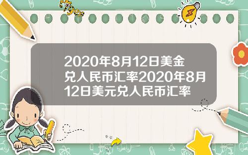 2020年8月12日美金兑人民币汇率2020年8月12日美元兑人民币汇率