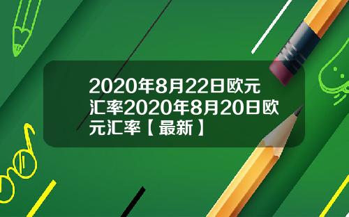 2020年8月22日欧元汇率2020年8月20日欧元汇率【最新】