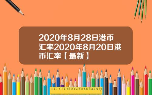 2020年8月28日港币汇率2020年8月20日港币汇率【最新】