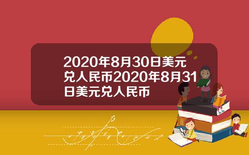 2020年8月30日美元兑人民币2020年8月31日美元兑人民币