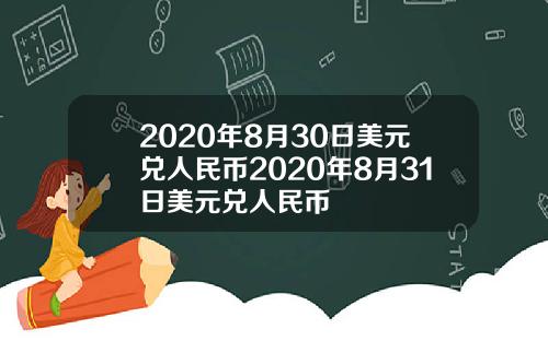 2020年8月30日美元兑人民币2020年8月31日美元兑人民币