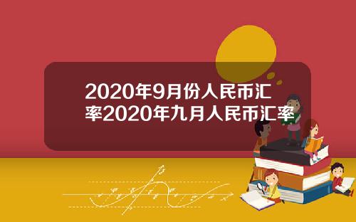 2020年9月份人民币汇率2020年九月人民币汇率