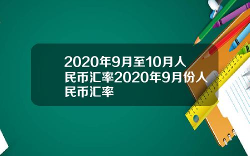 2020年9月至10月人民币汇率2020年9月份人民币汇率