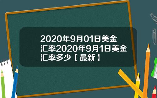2020年9月01日美金汇率2020年9月1日美金汇率多少【最新】